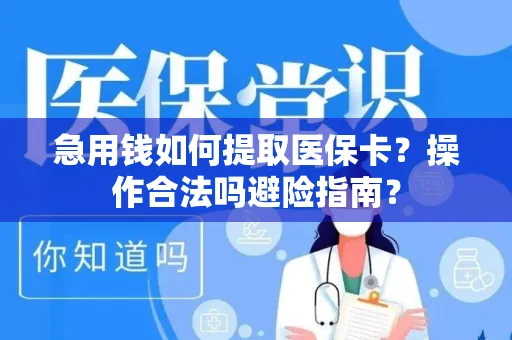 急用钱如何提取医保卡？操作合法吗避险指南？